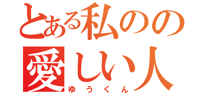 とある私のの愛しい人（ゆうくん）