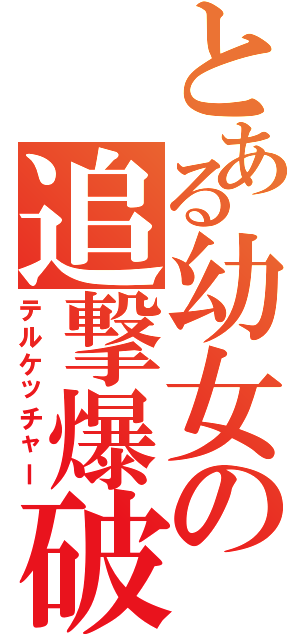 とある幼女の追撃爆破（テルケッチャー）