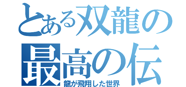 とある双龍の最高の伝説（龍が飛翔した世界）