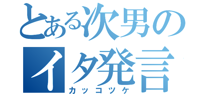 とある次男のイタ発言（カッコツケ）