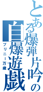 とある爆弾片吟の自爆遊戯（プリニー万歳）