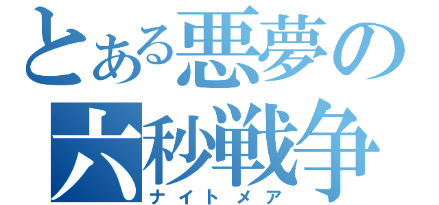 とある悪夢の六秒戦争（ナイトメア）