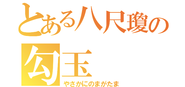 とある八尺瓊の勾玉（やさかにのまがたま）