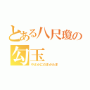 とある八尺瓊の勾玉（やさかにのまがたま）