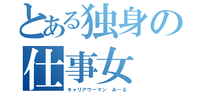 とある独身の仕事女（キャリアウーマン　あーる）