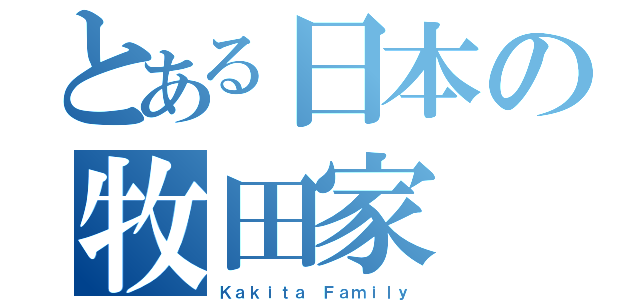 とある日本の牧田家（Ｋａｋｉｔａ Ｆａｍｉｌｙ）