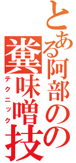 とある阿部のの糞味噌技術（テクニック）