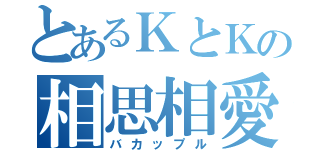 とあるＫとＫの相思相愛（バカップル）