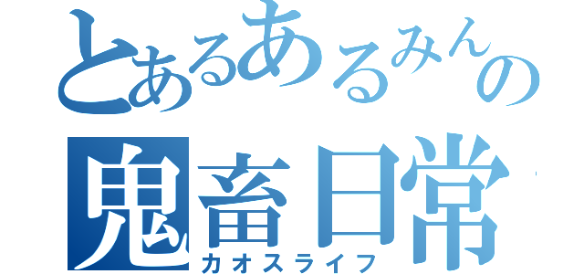 とあるあるみんの鬼畜日常（カオスライフ）