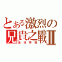 とある激烈の兄貴之戰Ⅱ（激情再現）