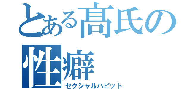 とある髙氏の性癖（セクシャルハビット）