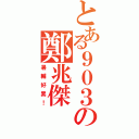 とある９０３の鄭兆傑（暑輔好累！）