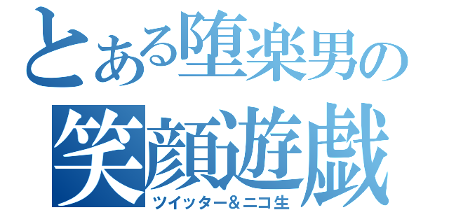 とある堕楽男の笑顔遊戯（ツイッター＆ニコ生）