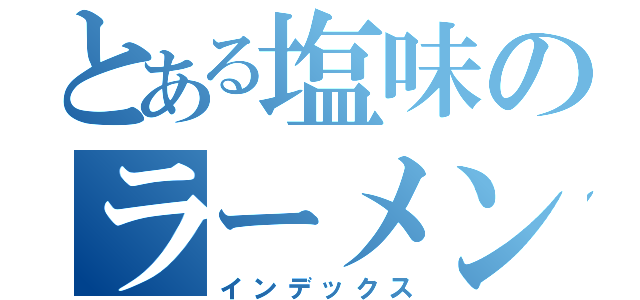 とある塩味のラーメン（インデックス）