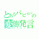 とあるバビロンの変態発言（ホモロン）