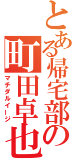 とある帰宅部の町田卓也（マチダルイージ）