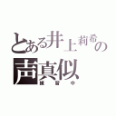 とある井上莉希の声真似（練習中）