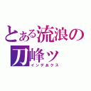 とある流浪の刀峰ッ（インデあクス）