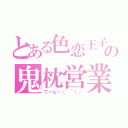 とある色恋王子の鬼枕営業（てーん＼（＾＾）／）