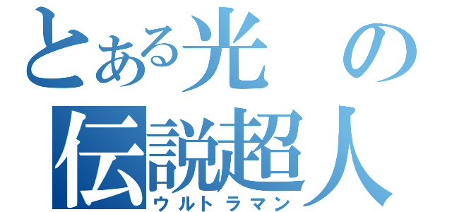 とある光の伝説超人（ウルトラマン）