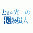 とある光の伝説超人（ウルトラマン）