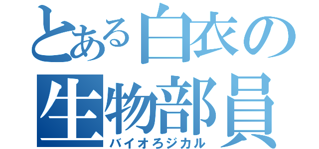 とある白衣の生物部員（バイオろジカル）