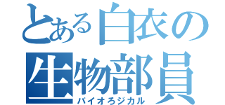 とある白衣の生物部員（バイオろジカル）