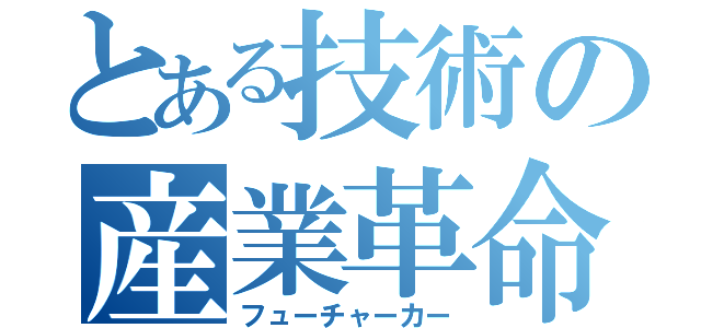 とある技術の産業革命（フューチャーカー）