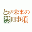 とある未来の禁則事項（）