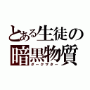 とある生徒の暗黒物質（ダークマター）