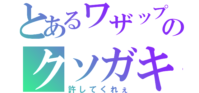 とあるワザップのクソガキ集団（許してくれぇ）