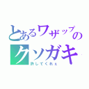 とあるワザップのクソガキ集団（許してくれぇ）