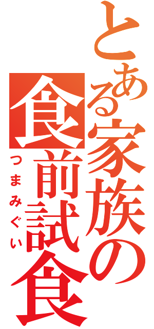 とある家族の食前試食（つまみぐい）