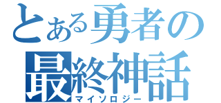 とある勇者の最終神話（マイソロジー）