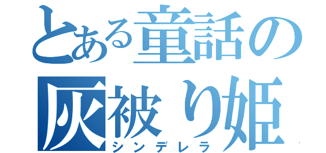 とある童話の灰被り姫（シンデレラ）