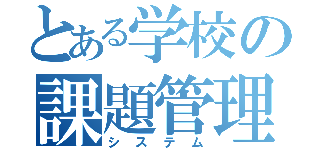 とある学校の課題管理（システム）