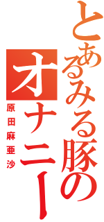 とあるみる豚のオナニー（原田麻亜沙）