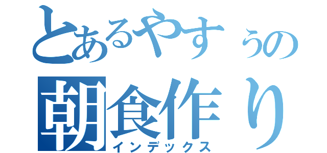 とあるやすぅの朝食作り（インデックス）