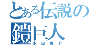 とある伝説の鎧巨人（永田恵介）