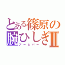 とある篠原の腕ひしぎⅡ（アームバー）