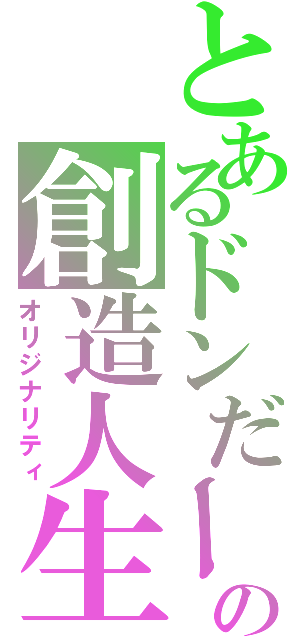 とあるドンだーの創造人生（オリジナリティ）