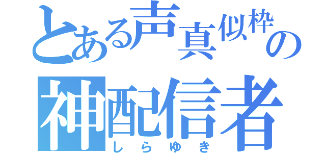 とある声真似枠の神配信者（しらゆき）