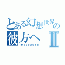 とある幻想世界の彼方へⅡ（ｉｍａｇｅｗｏｒｄ）