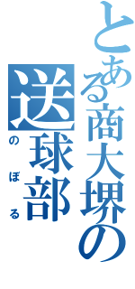 とある商大堺の送球部（のぼる）