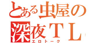 とある虫屋の深夜ＴＬ（エロトーク）