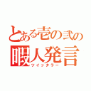 とある壱の弐の暇人発言（ツイッタラー）