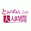 とあるぬんこの大人時間（エロときどきイケメン）