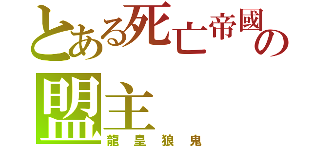 とある死亡帝國の盟主（龍皇狼鬼）