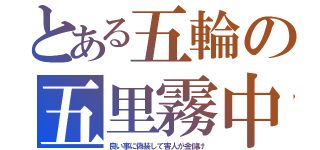 とある五輪の五里霧中（良い事に偽装して害人が金儲け）