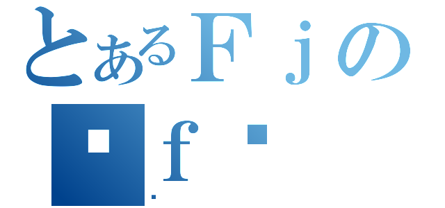 とあるＦｊの֒ｆ֏（Ȃ）